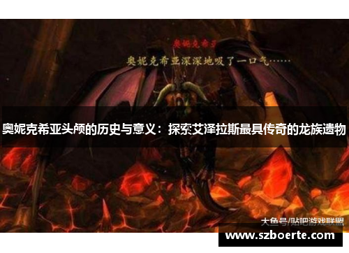奥妮克希亚头颅的历史与意义：探索艾泽拉斯最具传奇的龙族遗物